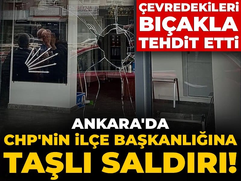 Ankara’da CHP İlçe Başkanlığına Taşlı Saldırı ve Tehditler!