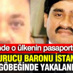 İstanbul’da Uyuşturucu Baronu Yakalandı: Cebinden Yabancı Pasaport Çıktı